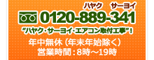 0120-889-341 年中無休（年末年始除く）営業時間：8時～19時