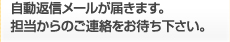 自動返信メールが届きます。担当からのご連絡をお待ち下さい。